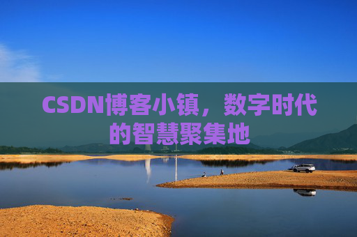 CSDN博客小镇，数字时代的智慧聚集地