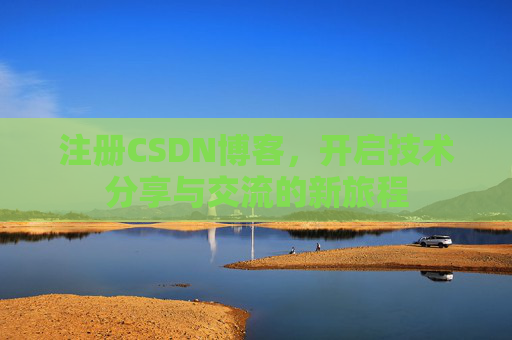 注册CSDN博客，开启技术分享与交流的新旅程